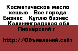 Косметическое масло кешью - Все города Бизнес » Куплю бизнес   . Калининградская обл.,Пионерский г.